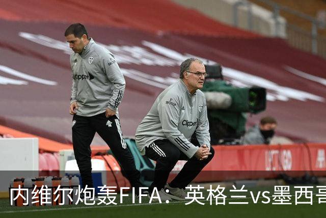 内维尔炮轰FIFA：英格兰vs墨西哥的比赛时间改来改去，闹着玩呢？
