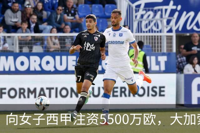 向女子西甲注资5500万欧，大加索尔：希望提升其知名度和影响力