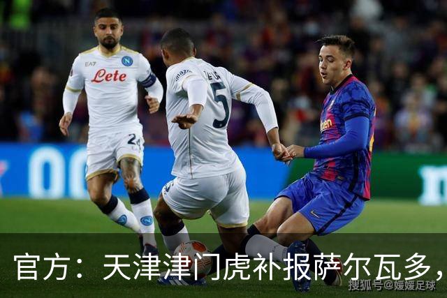 官方：天津津门虎补报萨尔瓦多，撤销豪梅·格劳的中超报名
