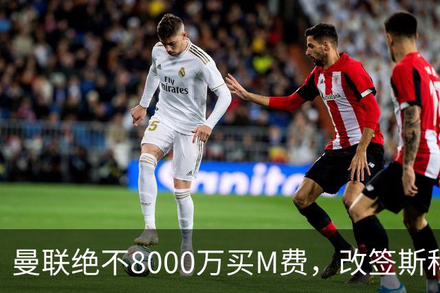 曼联绝不8000万买M费，改签斯科特理由揭秘！阿森纳率先问价被拒