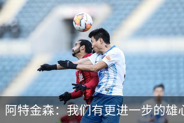 阿特金森：我们有更进一步的雄心 从很多方面看这是一个成功赛季